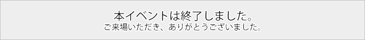 本イベントは終了しました。ご来場いただき、ありがとうございました。
