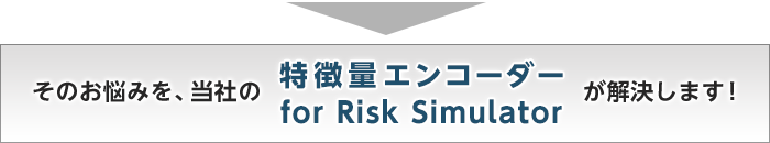そのお悩みを、当社の「特徴量エンコーダー for Risk Simulator」が解決します！