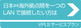日本⇔海外拠点間を一つのLANで接続したい方は　VPLSサービスプラン